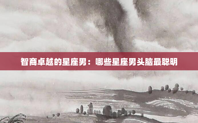 智商卓越的星座男：哪些星座男头脑最聪明