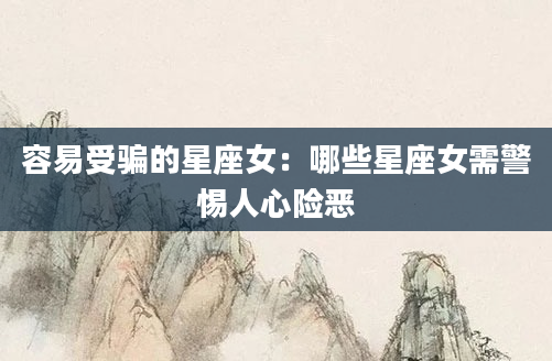容易受骗的星座女：哪些星座女需警惕人心险恶