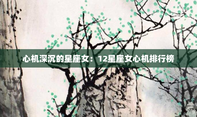 心机深沉的星座女：12星座女心机排行榜