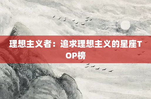 理想主义者：追求理想主义的星座TOP榜