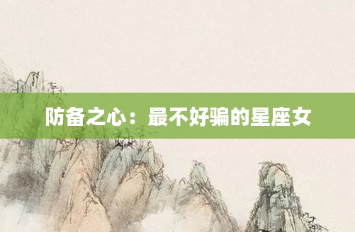 防备之心：最不好骗的星座女