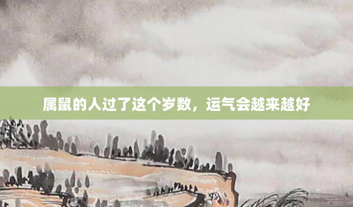 属鼠的人过了这个岁数，运气会越来越好