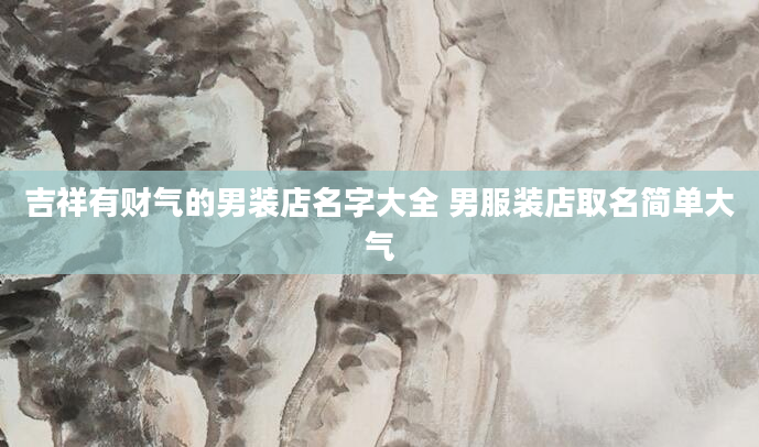 吉祥有财气的男装店名字大全 男服装店取名简单大气