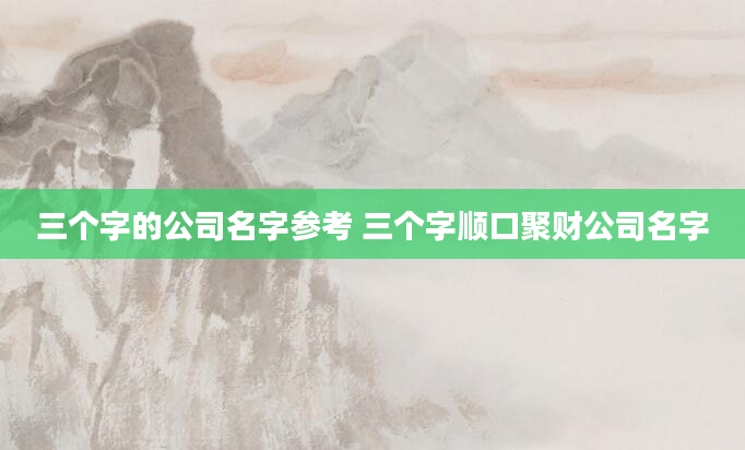 三个字的公司名字参考 三个字顺口聚财公司名字