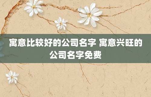 寓意比较好的公司名字 寓意兴旺的公司名字免费
