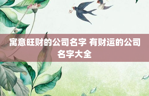 寓意旺财的公司名字 有财运的公司名字大全