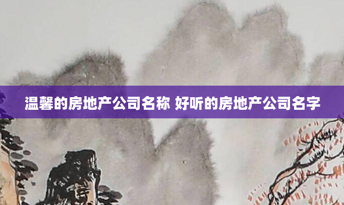 温馨的房地产公司名称 好听的房地产公司名字