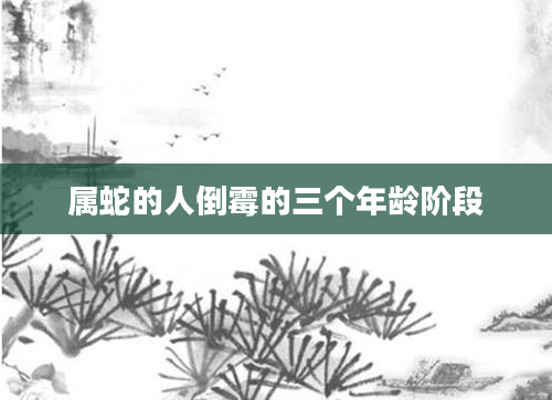 属蛇的人倒霉的三个年龄阶段