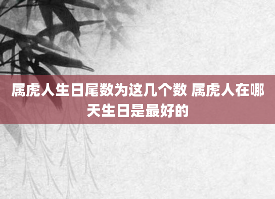 属虎人生日尾数为这几个数 属虎人在哪天生日是最好的