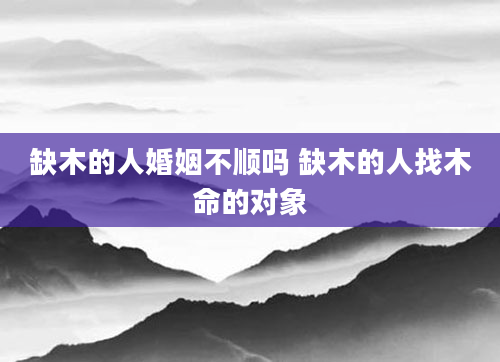 缺木的人婚姻不顺吗 缺木的人找木命的对象