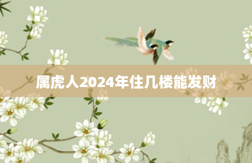 属虎人2024年住几楼能发财