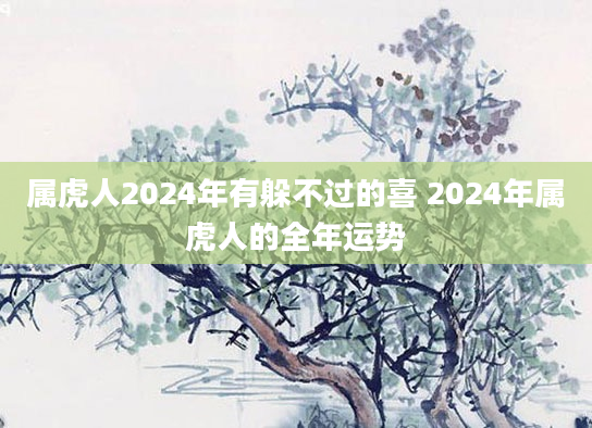 属虎人2024年有躲不过的喜 2024年属虎人的全年运势