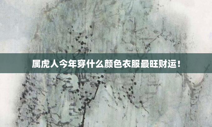 属虎人今年穿什么颜色衣服最旺财运！