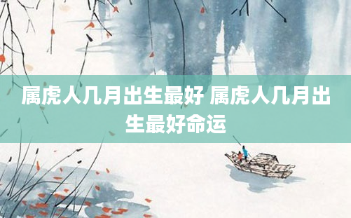 属虎人几月出生最好 属虎人几月出生最好命运