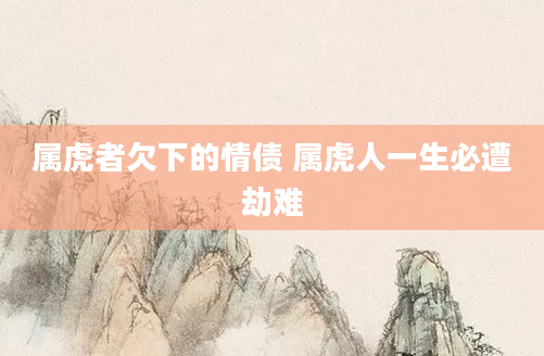 属虎者欠下的情债 属虎人一生必遭劫难