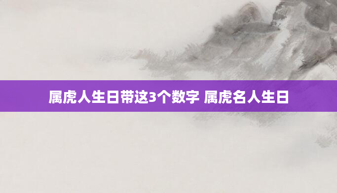 属虎人生日带这3个数字 属虎名人生日