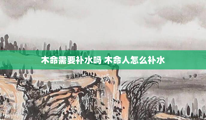 木命需要补水吗 木命人怎么补水