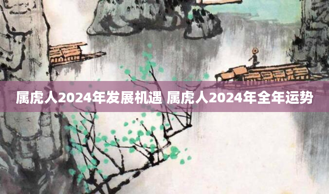 属虎人2024年发展机遇 属虎人2024年全年运势