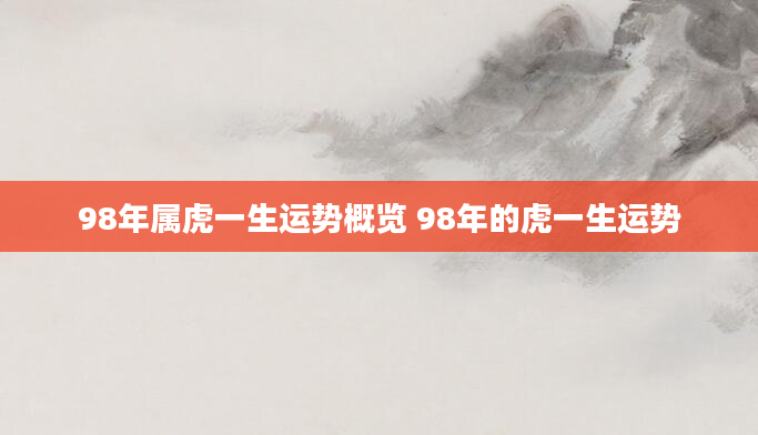 98年属虎一生运势概览 98年的虎一生运势