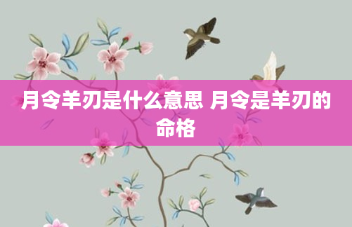 月令羊刃是什么意思 月令是羊刃的命格
