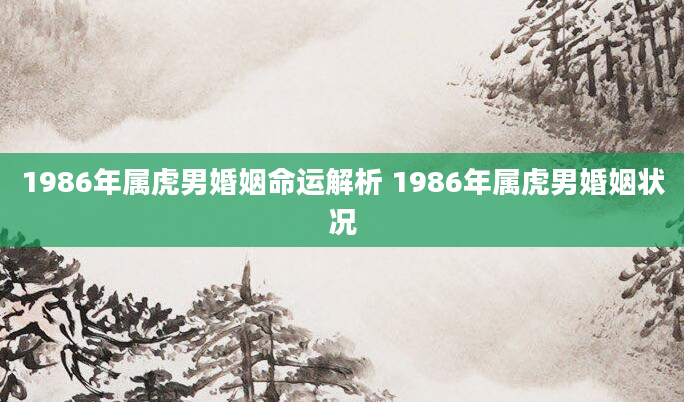 1986年属虎男婚姻命运解析 1986年属虎男婚姻状况