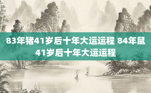 83年猪41岁后十年大运运程 84年鼠41岁后十年大运运程
