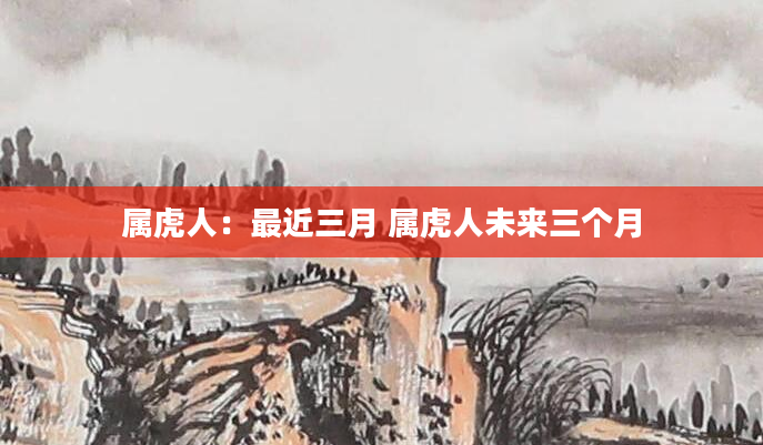 属虎人：最近三月 属虎人未来三个月