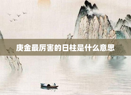 庚金最厉害的日柱是什么意思