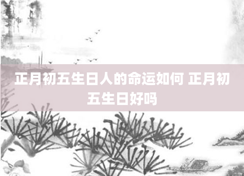 正月初五生日人的命运如何 正月初五生日好吗