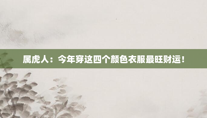 属虎人：今年穿这四个颜色衣服最旺财运！