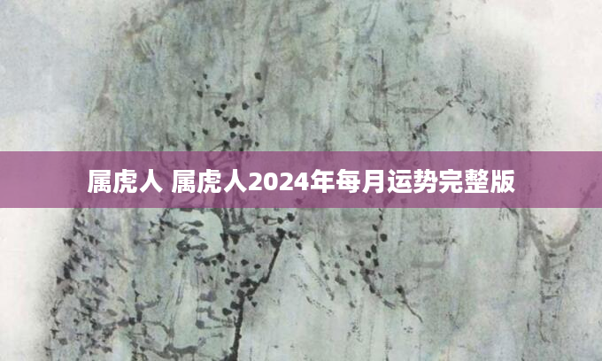 属虎人 属虎人2024年每月运势完整版