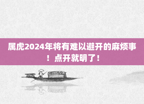 属虎2024年将有难以避开的麻烦事！点开就明了！