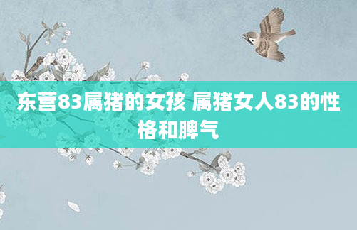 东营83属猪的女孩 属猪女人83的性格和脾气