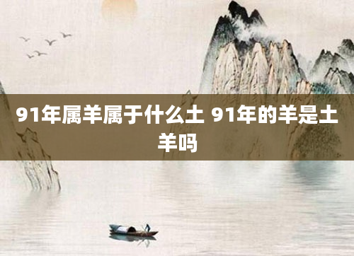 91年属羊属于什么土 91年的羊是土羊吗