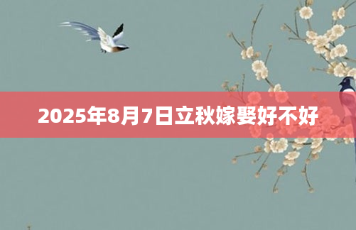 2025年8月7日立秋嫁娶好不好