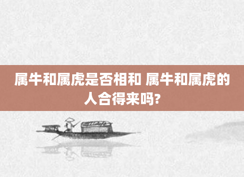 属牛和属虎是否相和 属牛和属虎的人合得来吗?