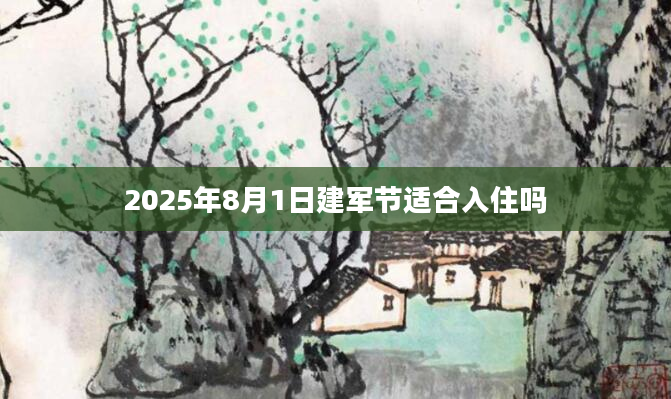 2025年8月1日建军节适合入住吗