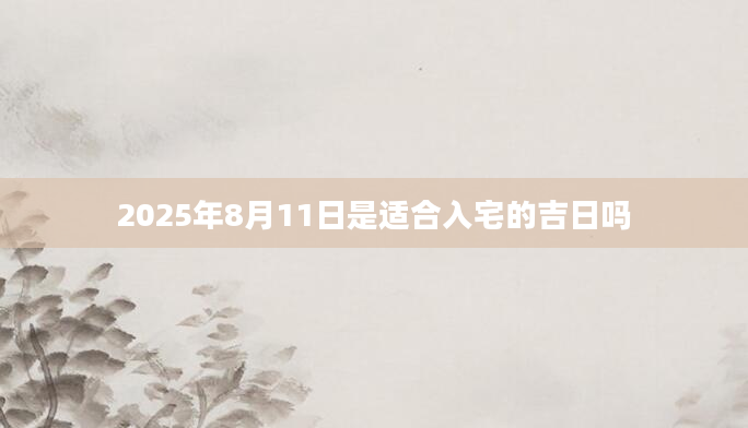 2025年8月11日是适合入宅的吉日吗