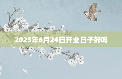 2025年6月24日开业日子好吗