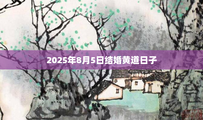 2025年8月5日结婚黄道日子