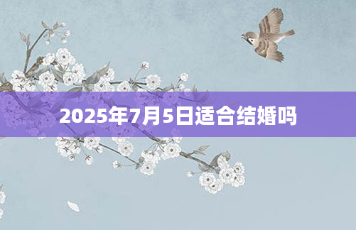 2025年7月5日适合结婚吗