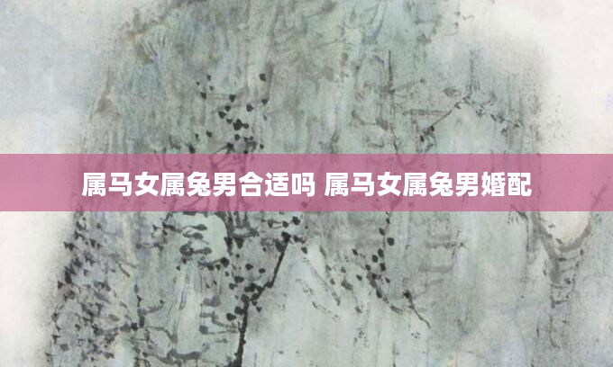 属马女属兔男合适吗 属马女属兔男婚配