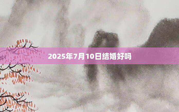 2025年7月10日结婚好吗