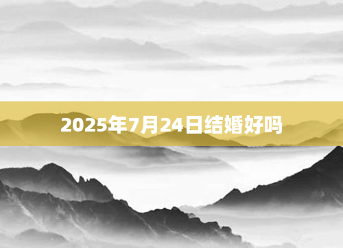 2025年7月24日结婚好吗