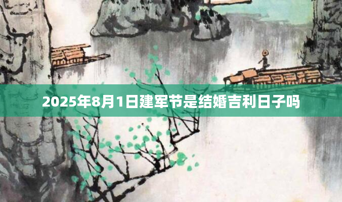 2025年8月1日建军节是结婚吉利日子吗