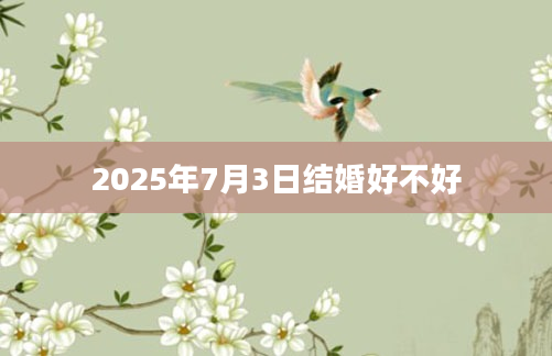 2025年7月3日结婚好不好