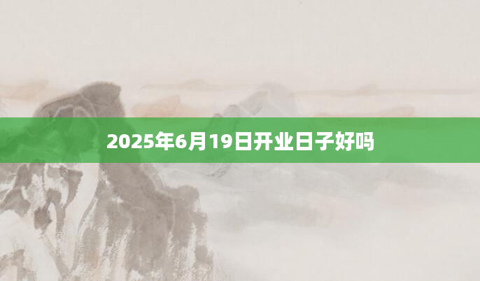 2025年6月19日开业日子好吗
