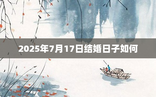 2025年7月17日结婚日子如何