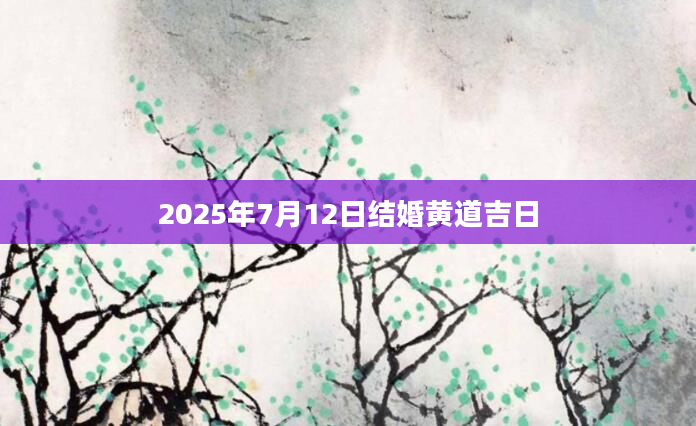 2025年7月12日结婚黄道吉日