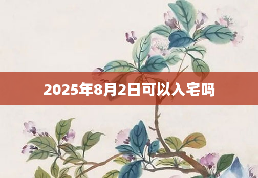 2025年8月2日可以入宅吗